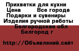 Прихватки для кухни › Цена ­ 50 - Все города Подарки и сувениры » Изделия ручной работы   . Белгородская обл.,Белгород г.